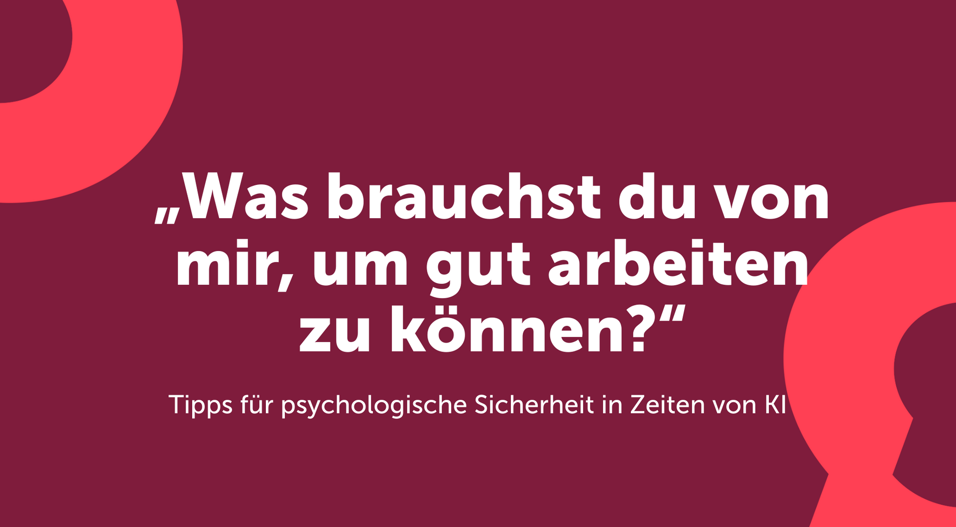 Psychologische Sicherheit: Was brauchst du von mir, um gut arbeiten zu können? 